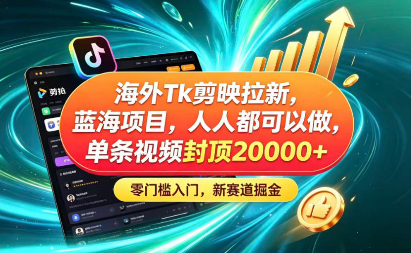 海外TK剪映拉新蓝海赛道！零门槛普通人可上手，单条视频收益上限2W+-归山创客