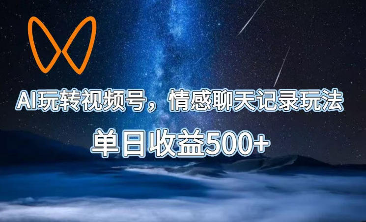 AI玩转视频号，情感聊天记录玩法，单日收益500+【揭秘】-归山创客