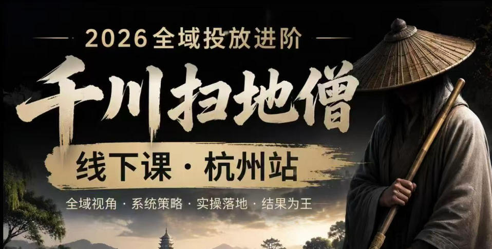 【精】千川扫地僧2026抖音全域投放进阶课，少走弯路·快速起量·掌控增长，6月12-14号杭州线下课-归山创客