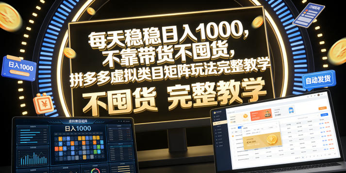 每天稳稳日入1000，不靠带货不囤货，拼多多虚拟类目矩阵玩法完整教学【揭秘】-归山创客