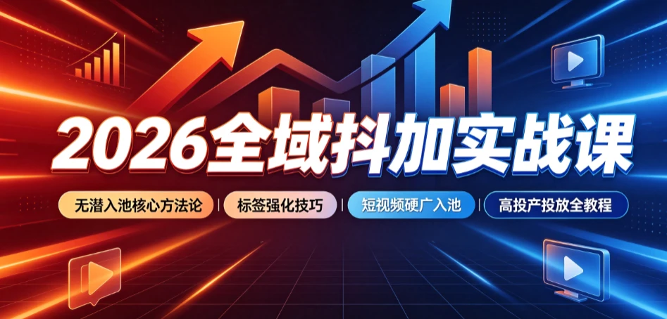 【精】2026全域抖加实战课：无潜入池核心方法论｜标签强化技巧｜短视频硬广入池｜高投产投放全教程-归山创客