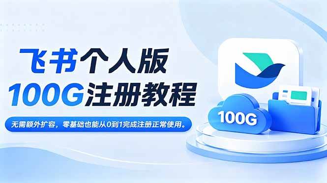 （18943期）飞书个人版100G注册教程,无需额外扩容，零基础也能从0到1完成注册正常使用。-归山创客