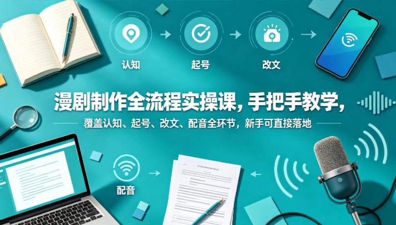 【精】漫剧制作全流程实操课，手把手教学，覆盖认知、起号、改文、配音全环节，新手可直接落地-归山创客