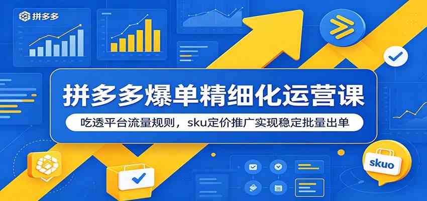拼多多爆单精细化运营课：吃透平台流量规则，sku定价推广实现稳定批量出单-归山创客