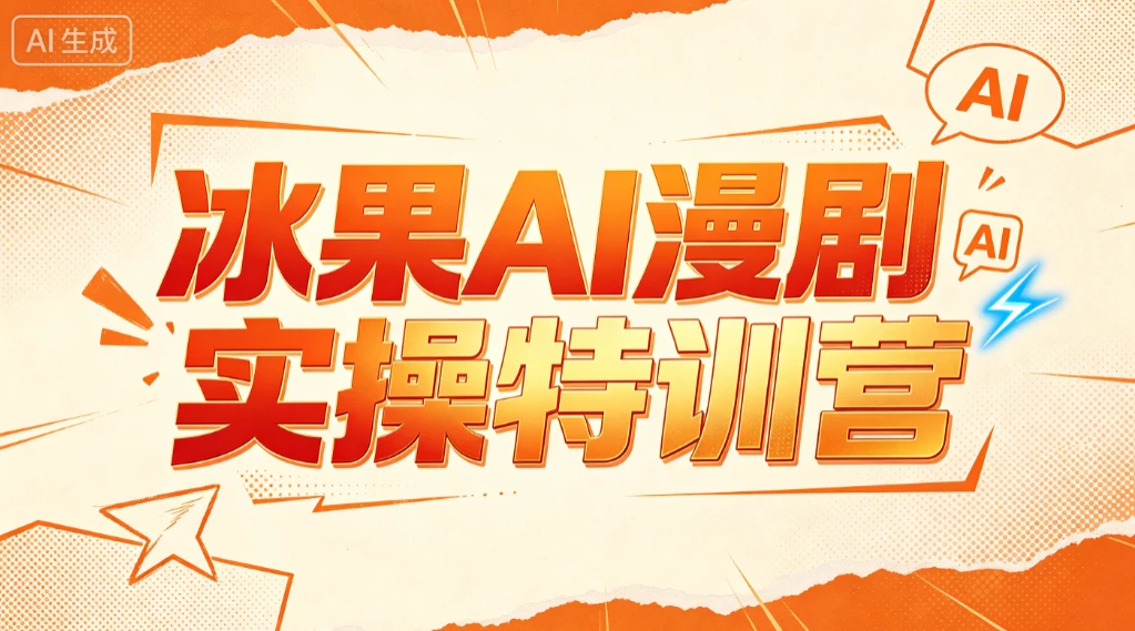 【精】冰果AI漫剧实操特训营，从脚本到成片，掌握AI漫剧创作全流程，把创意做成漫剧作品-归山创客