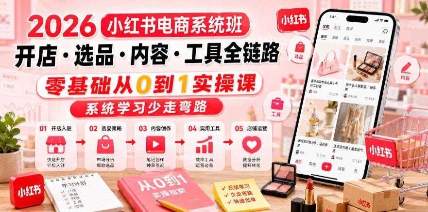 【精】2026小红书电商系统班 – 零基础开店选品内容创作全链路教程-归山创客