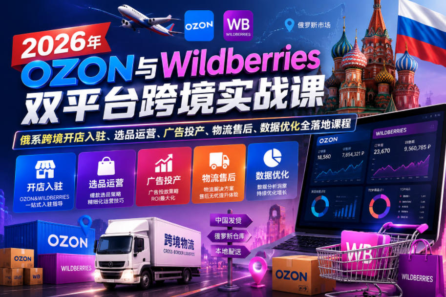 【精】2026年OZON与Wildberries双平台跨境实战课，俄系跨境开店入驻、选品运营、广告投产、物流售后、数据优化全落地课程-归山创客